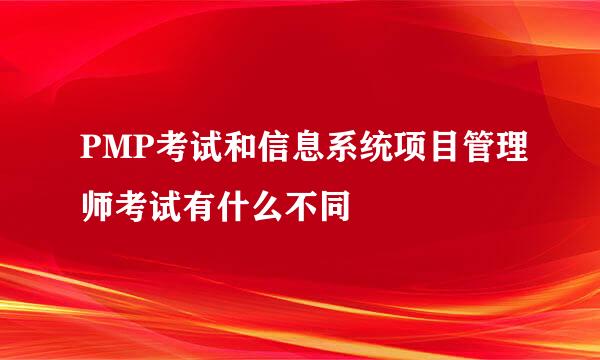 PMP考试和信息系统项目管理师考试有什么不同