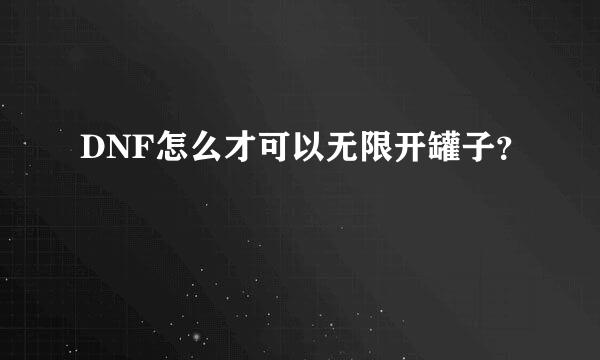 DNF怎么才可以无限开罐子？