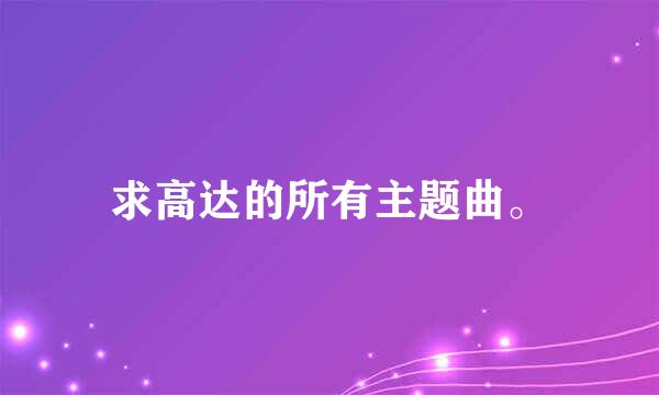 求高达的所有主题曲。