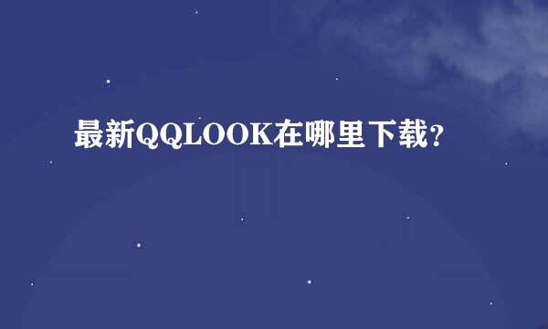 最新QQLOOK在哪里下载？