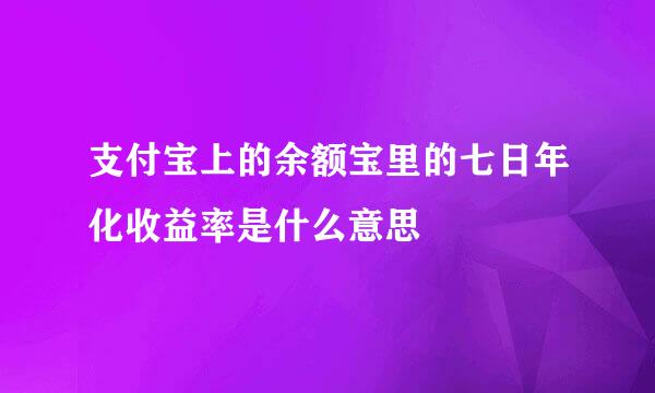 支付宝上的余额宝里的七日年化收益率是什么意思