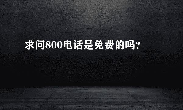 求问800电话是免费的吗？