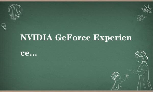 NVIDIA GeForce Experience打不开 一直提示这个