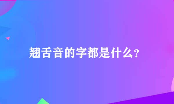 翘舌音的字都是什么？