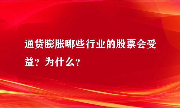 通货膨胀哪些行业的股票会受益？为什么？