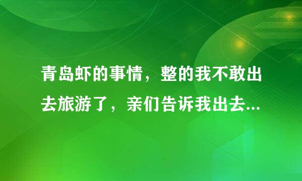 青岛虾的事情，整的我不敢出去旅游了，亲们告诉我出去旅游怎么才能不被宰？