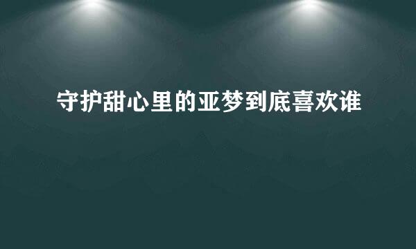 守护甜心里的亚梦到底喜欢谁