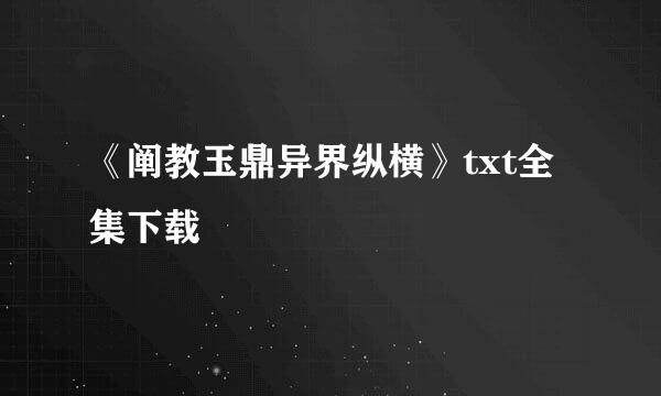 《阐教玉鼎异界纵横》txt全集下载