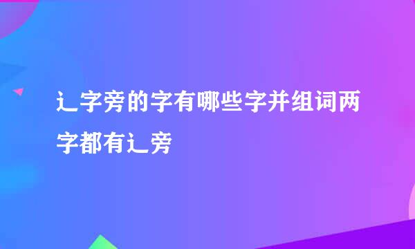 辶字旁的字有哪些字并组词两字都有辶旁