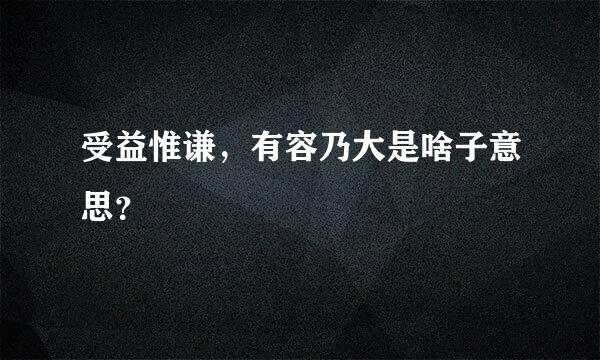 受益惟谦，有容乃大是啥子意思？