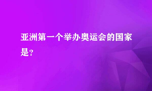 亚洲第一个举办奥运会的国家是？