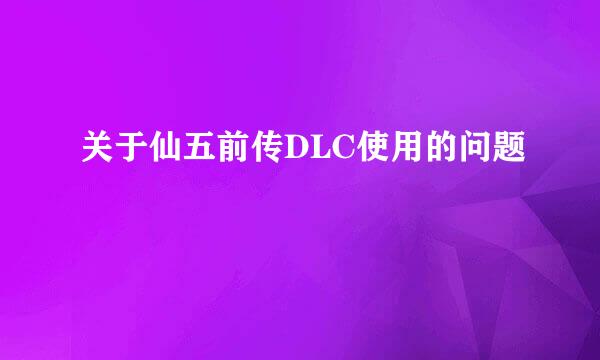 关于仙五前传DLC使用的问题