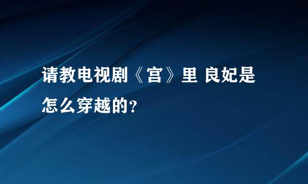 请教电视剧《宫》里 良妃是怎么穿越的？