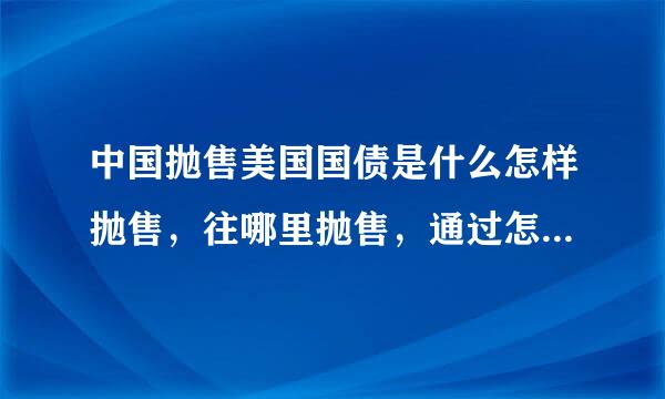 中国抛售美国国债是什么怎样抛售，往哪里抛售，通过怎样的方式