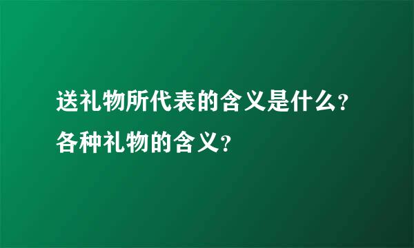 送礼物所代表的含义是什么？各种礼物的含义？