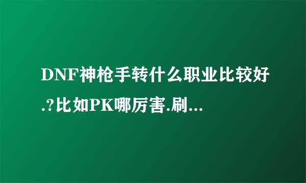 DNF神枪手转什么职业比较好.?比如PK哪厉害.刷图哪厉害.控制哪比较好控制