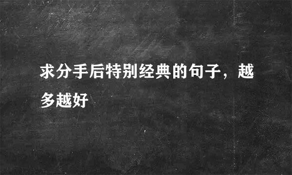 求分手后特别经典的句子，越多越好