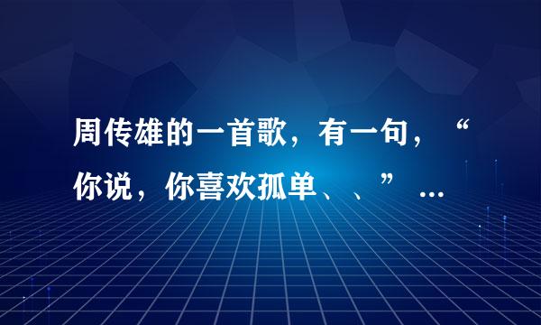 周传雄的一首歌，有一句，“你说，你喜欢孤单、、” 求歌名？拜托了各位 谢谢