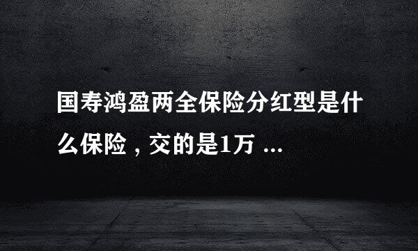 国寿鸿盈两全保险分红型是什么保险 , 交的是1万 ,6年 ， 是什么意思呢 ? 它的分红时间是好久呢 ?