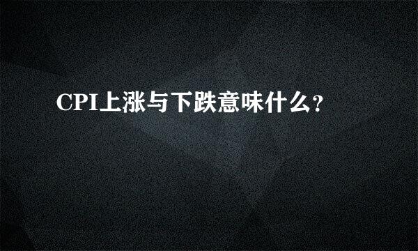 CPI上涨与下跌意味什么？