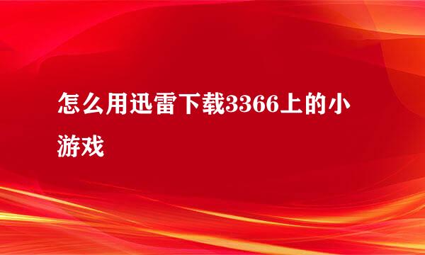 怎么用迅雷下载3366上的小游戏