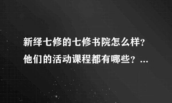 新绎七修的七修书院怎么样？他们的活动课程都有哪些？是否值得办会员