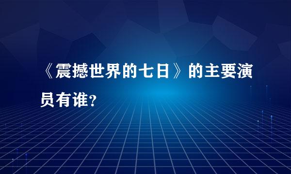 《震撼世界的七日》的主要演员有谁？