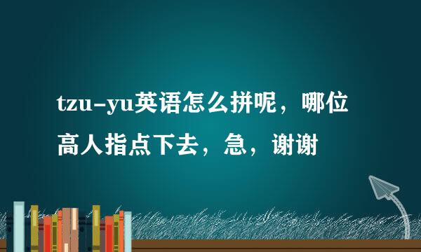 tzu-yu英语怎么拼呢，哪位高人指点下去，急，谢谢