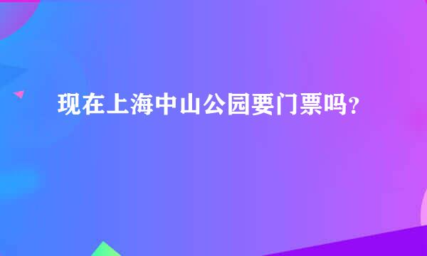 现在上海中山公园要门票吗？