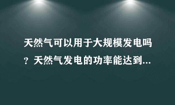 天然气可以用于大规模发电吗？天然气发电的功率能达到多少？可不可以并网？