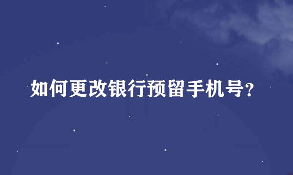 如何更改银行预留手机号？