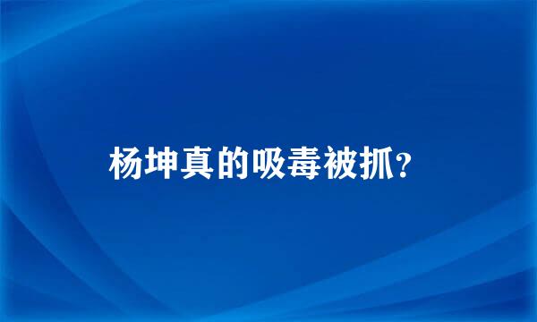 杨坤真的吸毒被抓？