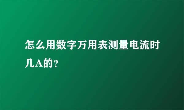 怎么用数字万用表测量电流时几A的？