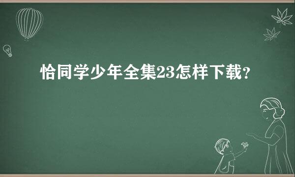 恰同学少年全集23怎样下载？