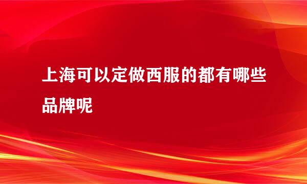 上海可以定做西服的都有哪些品牌呢