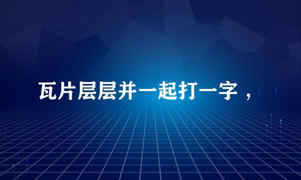 瓦片层层并一起打一字 ，