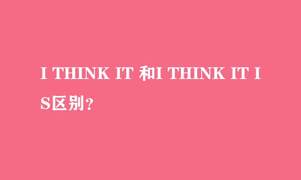 I THINK IT 和I THINK IT IS区别？