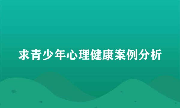 求青少年心理健康案例分析