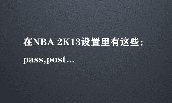 在NBA 2K13设置里有这些：pass,post up,hop step,shoot,分别是什么