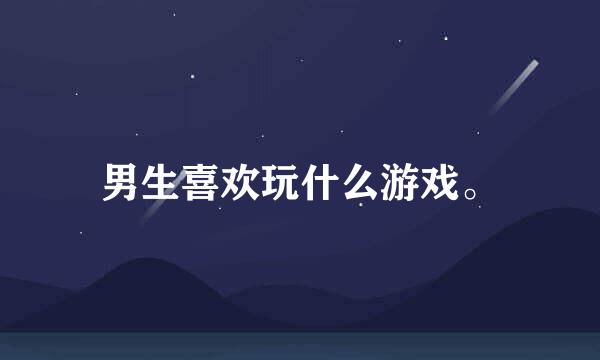 男生喜欢玩什么游戏。