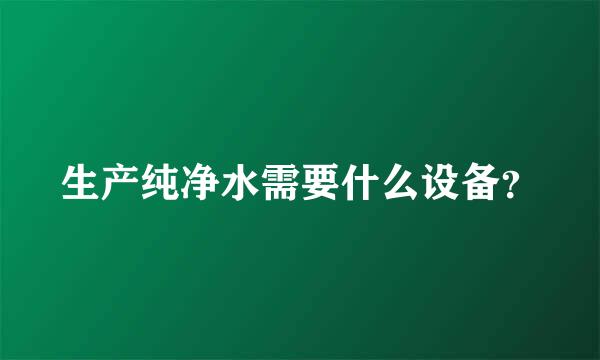 生产纯净水需要什么设备？