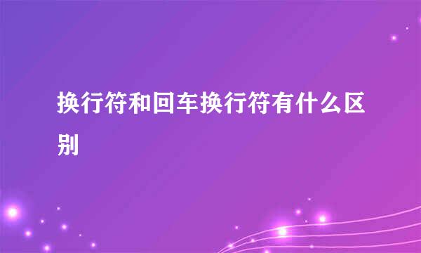 换行符和回车换行符有什么区别