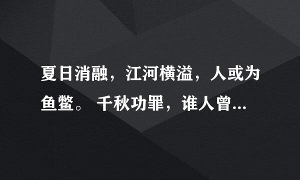 夏日消融，江河横溢，人或为鱼鳖。 千秋功罪，谁人曾与评说呀（谁能解释解释，么意思啊？）