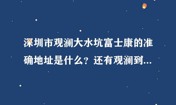 深圳市观澜大水坑富士康的准确地址是什么？还有观澜到底是区还是镇或者街道？