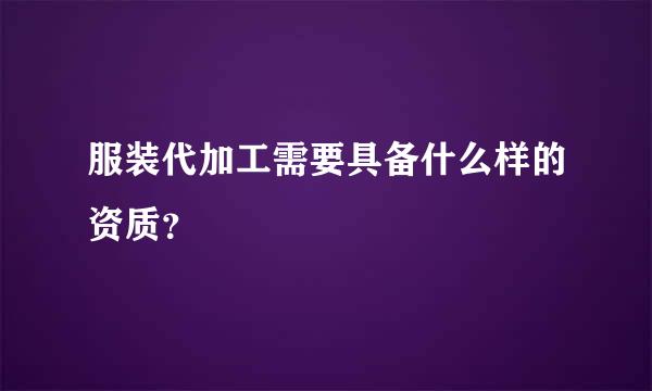 服装代加工需要具备什么样的资质？