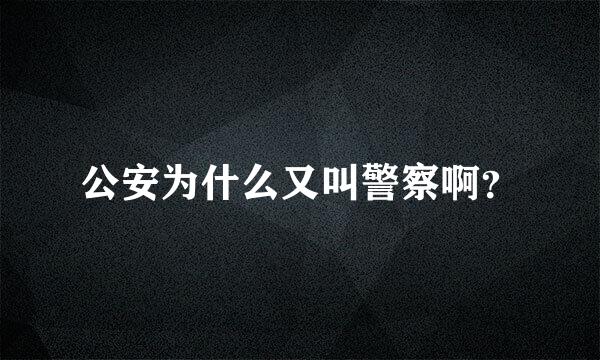 公安为什么又叫警察啊？