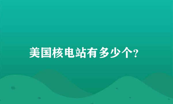 美国核电站有多少个？