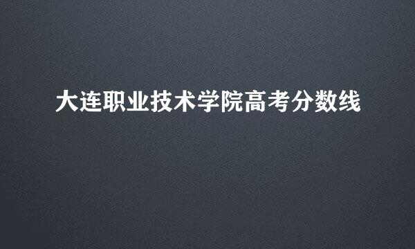 大连职业技术学院高考分数线