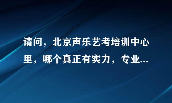 请问，北京声乐艺考培训中心里，哪个真正有实力，专业为学生服务的？