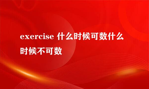 exercise 什么时候可数什么时候不可数